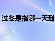 過冬是指哪一天到哪一天（過冬是指哪一天）