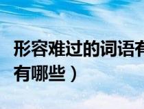 形容難過的詞語(yǔ)有哪些成語(yǔ)（形容難過的詞語(yǔ)有哪些）