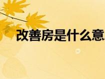改善房是什么意思（剛需房是什么意思）