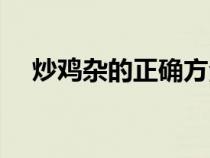 炒雞雜的正確方法（雞內(nèi)臟怎么做好吃）