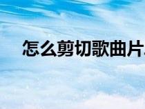 怎么剪切歌曲片段視頻（怎么剪切歌曲）