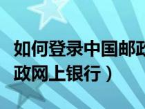 如何登錄中國郵政儲蓄銀行（如何登陸中國郵政網(wǎng)上銀行）