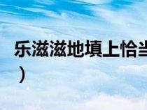 樂(lè)滋滋地填上恰當(dāng)?shù)脑~語(yǔ)(樂(lè)滋滋后面加什么) 樂(lè)滋滋地填上恰當(dāng)?shù)脑~語(yǔ)(樂(lè)滋滋后面加什么)