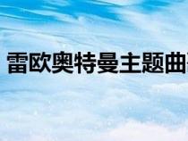 雷歐奧特曼主題曲歌詞（雷歐奧特曼主題曲）
