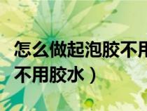怎么做起泡膠不用膠水沐浴露（怎么做起泡膠不用膠水）