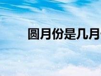 圓月份是幾月份（圓月是哪個(gè)月份）