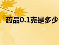 藥品0.1克是多少毫克（0.1克是多少毫克）