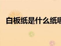 白板紙是什么紙哪里買（白板紙是什么紙）