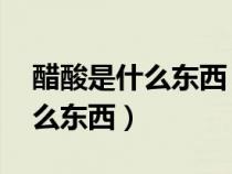 醋酸是什么東西 主要用途有哪些（醋酸是什么東西）