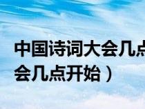 中國(guó)詩(shī)詞大會(huì)幾點(diǎn)開(kāi)始幾點(diǎn)結(jié)束(中國(guó)詩(shī)詞大會(huì)幾點(diǎn)開(kāi)始) 中國(guó)詩(shī)詞大會(huì)幾點(diǎn)開(kāi)始幾點(diǎn)結(jié)束(中國(guó)詩(shī)詞大會(huì)幾點(diǎn)開(kāi)始)