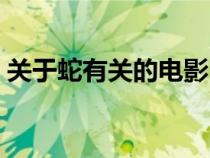 關(guān)于蛇有關(guān)的電影（關(guān)于蛇的電影有哪幾部）