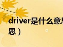 driver是什么意思?怎么讀（driver是什么意思）