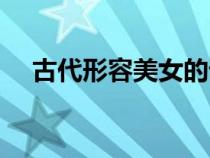 古代形容美女的詞語（形容美女的詞語）