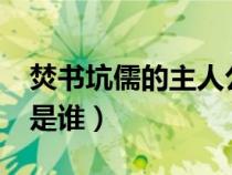 焚書坑儒的主人公是誰(shuí)?（焚書坑儒的主人公是誰(shuí)）