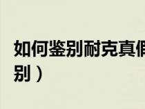 如何鑒別耐克真假識別（耐克真假最簡單的辨別）
