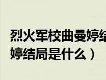 烈火軍校曲曼婷結局真實身份（烈火軍校曲曼婷結局是什么）