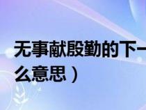 無事獻(xiàn)殷勤的下一句話是什么（無事獻(xiàn)殷勤什么意思）
