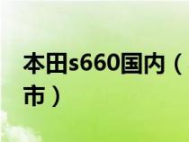 本田s660國內(nèi)（本田s660什么時(shí)候在中國上市）