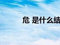 危 是什么結(jié)構(gòu)(危是什么結(jié)構(gòu)) 危 是什么結(jié)構(gòu)(危是什么結(jié)構(gòu))