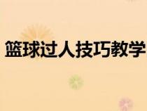 籃球過人技巧教學圖解（籃球過人技巧教學）