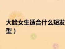 大臉女生適合什么短發(fā)發(fā)型圖片(大臉女生適合什么短發(fā)發(fā)型) 大臉女生適合什么短發(fā)發(fā)型圖片(大臉女生適合什么短發(fā)發(fā)型)