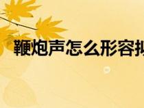 鞭炮聲怎么形容擬聲詞（鞭炮聲怎么形容）