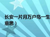 長(zhǎng)安一片月萬(wàn)戶島一生是誰(shuí)的詩(shī)(長(zhǎng)安一片月萬(wàn)戶搗衣聲的意思) 長(zhǎng)安一片月萬(wàn)戶島一生是誰(shuí)的詩(shī)(長(zhǎng)安一片月萬(wàn)戶搗衣聲的意思)