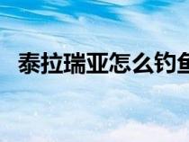 泰拉瑞亞怎么釣魚快（泰拉瑞亞怎么釣魚）