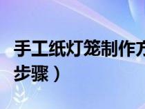 手工紙燈籠制作方法簡(jiǎn)單（紙燈籠的制作方法步驟）