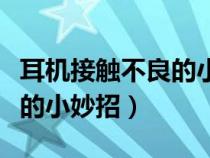 耳機(jī)接觸不良的小妙招是什么（耳機(jī)接觸不良的小妙招）