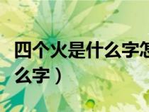 四個(gè)火是什么字怎么念啊怎么讀（四個(gè)火是什么字）
