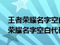 王者榮耀名字空白代碼復(fù)制大全2023（王者榮耀名字空白代碼）