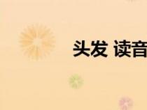 頭發(fā) 讀音（頭發(fā)什么讀音）