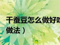 干蠶豆怎么做好吃又簡單視頻（干蠶豆的家常做法）