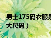 男士175碼衣服是多大尺碼（175碼衣服是多大尺碼）