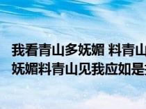 我看青山多嫵媚 料青山看我應(yīng)如是是什么意思（我看青山多嫵媚料青山見我應(yīng)如是指什么）