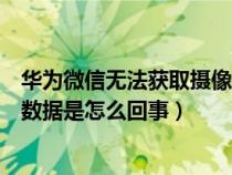 華為微信無法獲取攝像頭數(shù)據(jù)是怎么回事（無法獲取攝像頭數(shù)據(jù)是怎么回事）