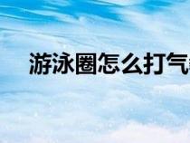 游泳圈怎么打氣教程（游泳圈怎么打氣）
