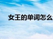 女王的單詞怎么說（女王用單詞怎么說）
