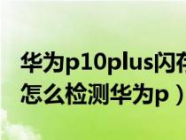 華為p10plus閃存門怎么測試（華為p10閃存怎么檢測華為p）