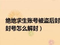 絕地求生賬號(hào)被盜后封號(hào)怎么解封?。ń^地求生賬號(hào)被盜后封號(hào)怎么解封）