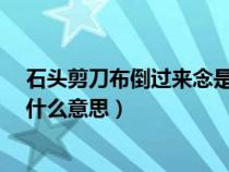 石頭剪刀布倒過(guò)來(lái)念是什么意思?(石頭剪刀布倒過(guò)來(lái)看是什么意思) 石頭剪刀布倒過(guò)來(lái)念是什么意思?(石頭剪刀布倒過(guò)來(lái)看是什么意思)