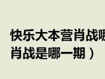 快樂大本營(yíng)肖戰(zhàn)哪一期是第幾期（快樂大本營(yíng)肖戰(zhàn)是哪一期）