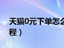 天貓0元下單怎么用（天貓商城0元買東西教程）