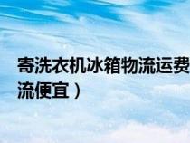 寄洗衣機(jī)冰箱物流運(yùn)費(fèi)多少錢(寄冰箱洗衣機(jī)空調(diào)用什么物流便宜) 寄洗衣機(jī)冰箱物流運(yùn)費(fèi)多少錢(寄冰箱洗衣機(jī)空調(diào)用什么物流便宜)
