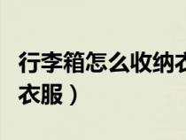 行李箱怎么收納衣服不會(huì)皺（行李箱怎么收納衣服）