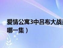 愛情公寓3中呂布大戰(zhàn)是第幾集（愛情公寓呂布大戰(zhàn)武藏是哪一集）