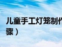 兒童手工燈籠制作過程（兒童手工燈籠制作步驟）
