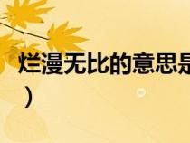 爛漫無比的意思是什么意思（爛漫無比啥意思）