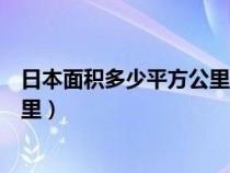 日本面積多少平方公里相當(dāng)哪個?。ㄈ毡久娣e有多少平方公里）